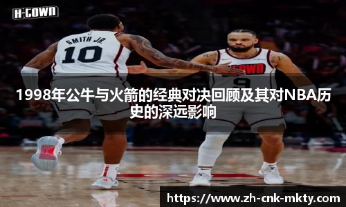 1998年公牛与火箭的经典对决回顾及其对NBA历史的深远影响