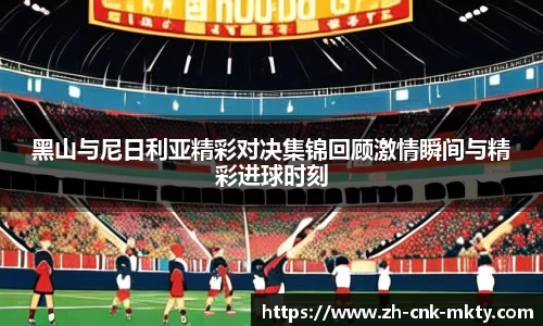 黑山与尼日利亚精彩对决集锦回顾激情瞬间与精彩进球时刻