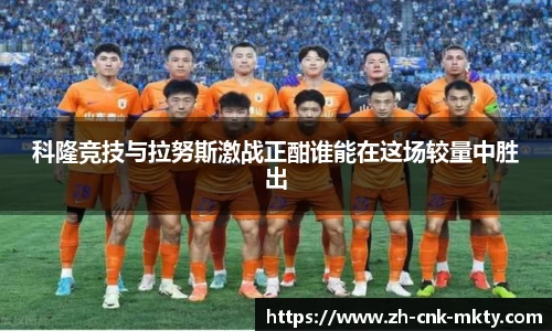 科隆竞技与拉努斯激战正酣谁能在这场较量中胜出