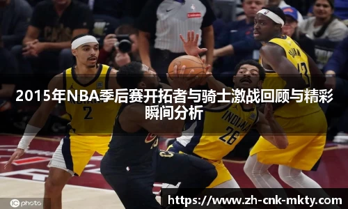 2015年NBA季后赛开拓者与骑士激战回顾与精彩瞬间分析