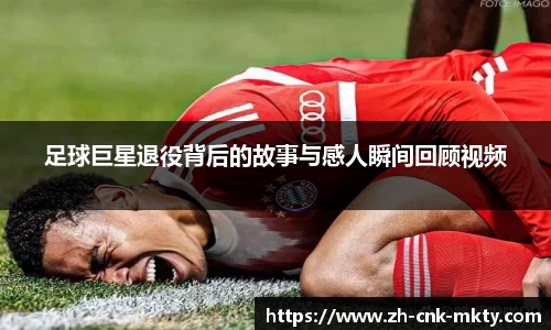 足球巨星退役背后的故事与感人瞬间回顾视频