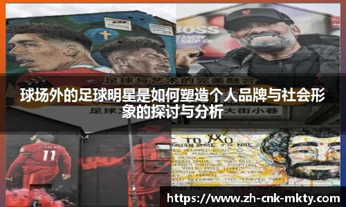 球场外的足球明星是如何塑造个人品牌与社会形象的探讨与分析