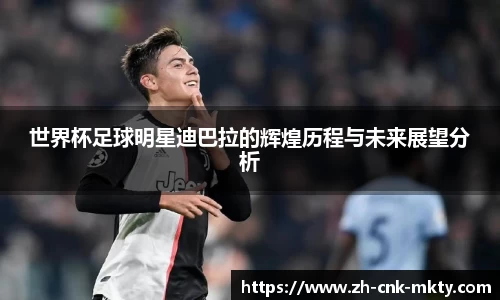 世界杯足球明星迪巴拉的辉煌历程与未来展望分析