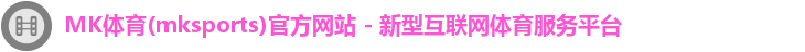 MK体育(mksports)官方网站 - 新型互联网体育服务平台
